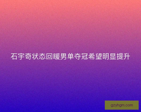 石宇奇状态回暖男单夺冠希望明显提升