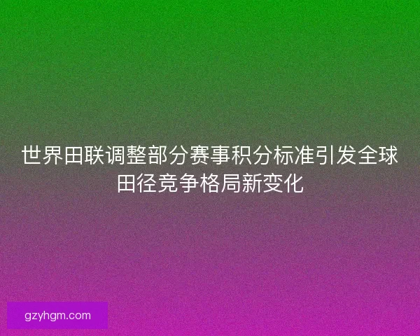 世界田联调整部分赛事积分标准引发全球田径竞争格局新变化